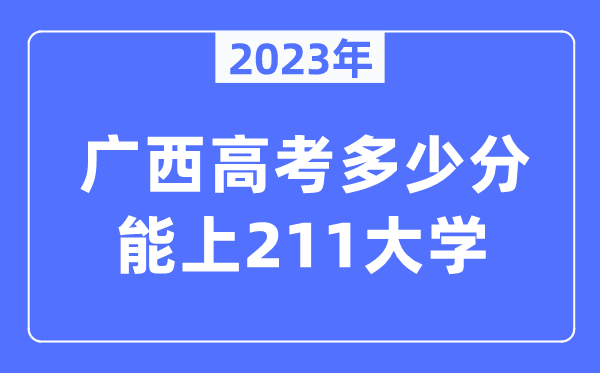 2023年廣西高考多少分能上211大學(xué)？