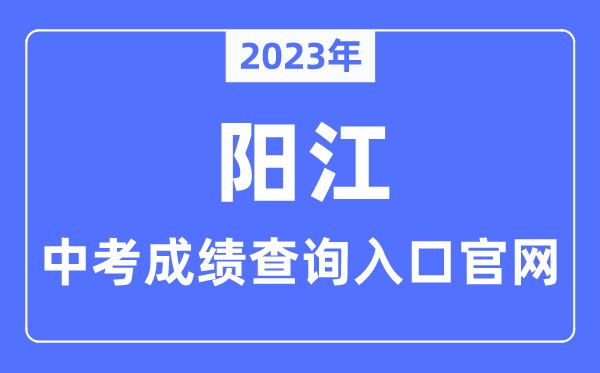 2023年陽江中考成績查詢?nèi)肟诠倬W(wǎng)(http://www.yangjiang.gov.cn/yjjyj/gkmlpt/index/)