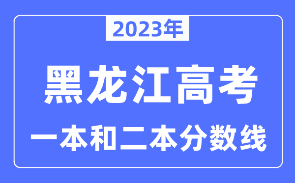 2023年黑龍江高考一本和二本分?jǐn)?shù)線（含理科和文科）