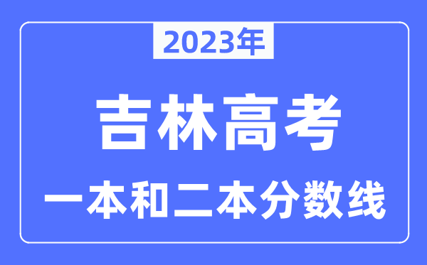 2023年吉林高考一本和二本分?jǐn)?shù)線（含理科和文科）
