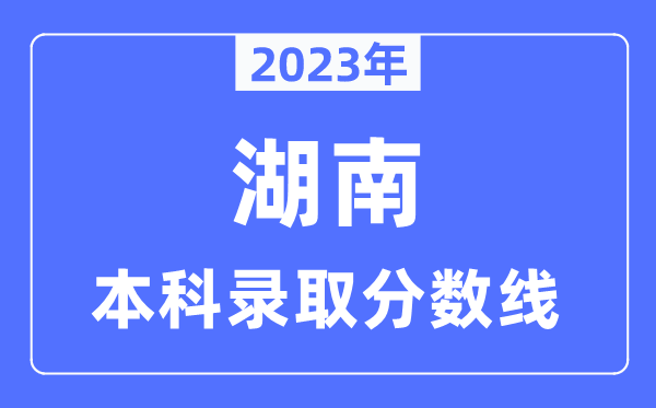 2023年湖南高考本科錄取分數線（含物理類和歷史類）