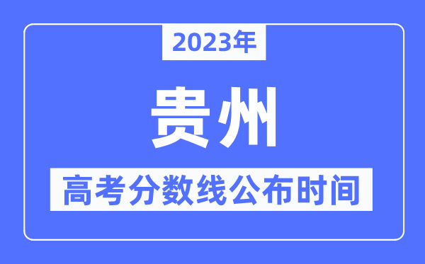 2023年貴州高考分?jǐn)?shù)線公布時(shí)間,具體幾點(diǎn)公布？