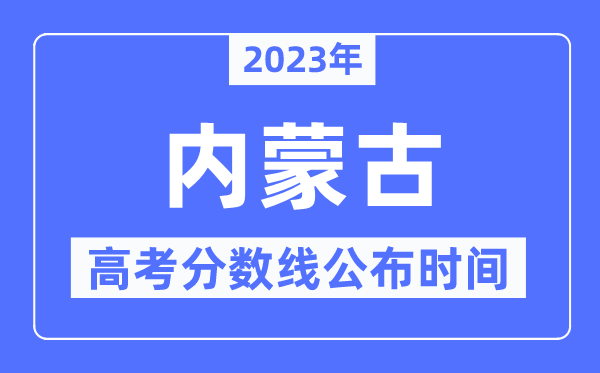 2023年內(nèi)蒙古高考分?jǐn)?shù)線公布時間,具體幾點(diǎn)公布？