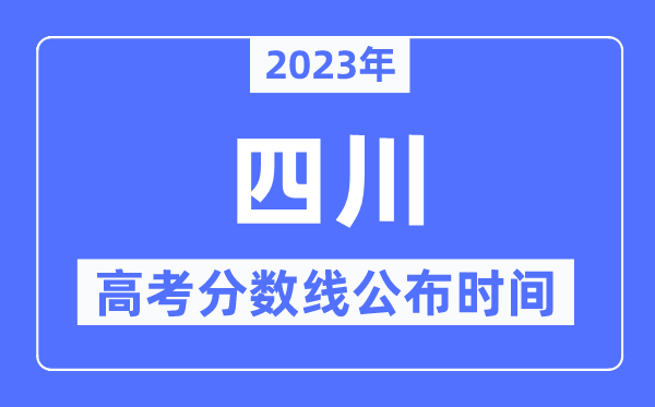 2023年四川高考分?jǐn)?shù)線公布時間,具體幾點公布？