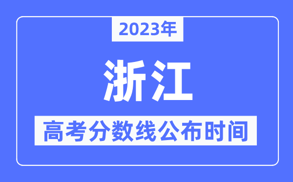 2023年浙江高考分數(shù)線公布時間,具體幾點公布？
