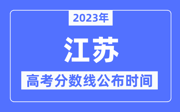 2023年江蘇高考分數(shù)線公布時間,具體幾點公布？