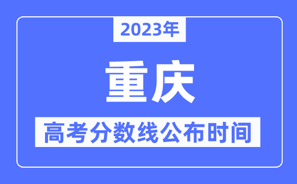 2023年重慶高考分?jǐn)?shù)線公布時間,具體幾點公布？