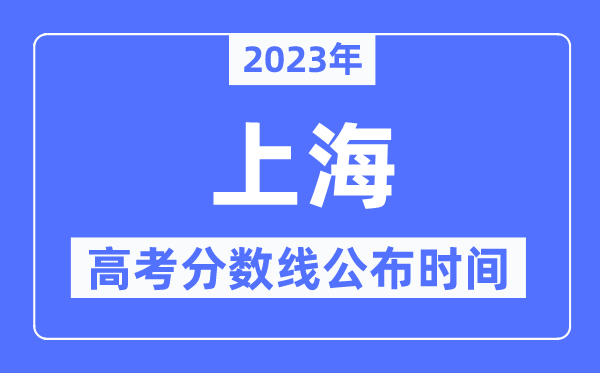 2023年上海高考分數(shù)線公布時間,具體幾點公布？
