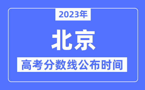 2023年北京高考分?jǐn)?shù)線公布時(shí)間,具體幾點(diǎn)公布？