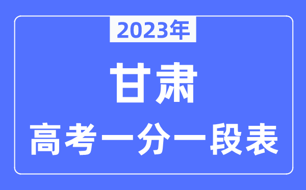 2023年甘肅高考一分一段表,甘肅高考分?jǐn)?shù)位次排名查詢表