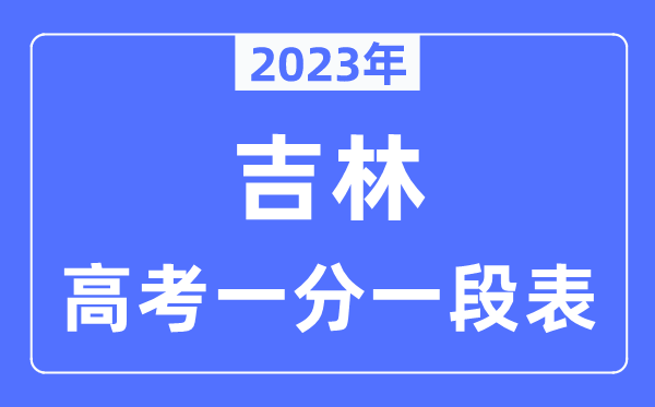 2023年吉林高考一分一段表,吉林高考分?jǐn)?shù)位次排名查詢表