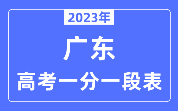 2023年廣東高考一分一段表,廣東高考分?jǐn)?shù)位次排名查詢表