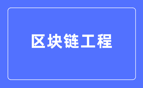 區(qū)塊鏈工程專業(yè)主要學什么,區(qū)塊鏈工程專業(yè)的就業(yè)方向和前景分析