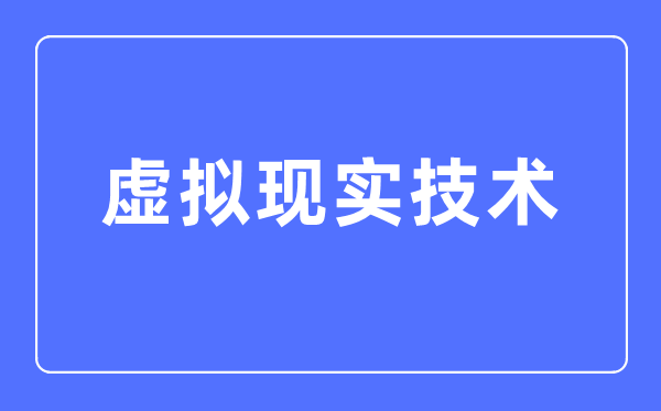 虛擬現(xiàn)實技術(shù)專業(yè)主要學什么,虛擬現(xiàn)實技術(shù)專業(yè)的就業(yè)方向和前景分析
