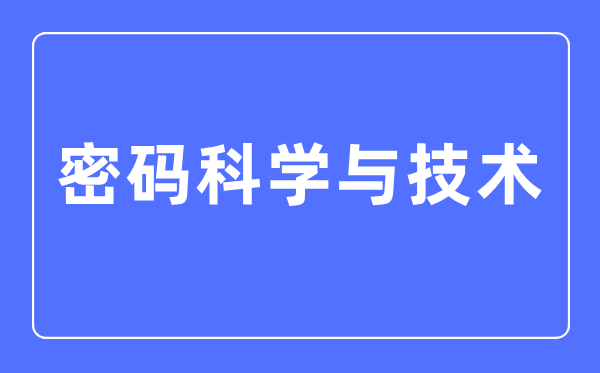 密碼科學與技術(shù)專業(yè)主要學什么,密碼科學與技術(shù)專業(yè)的就業(yè)方向和前景分析