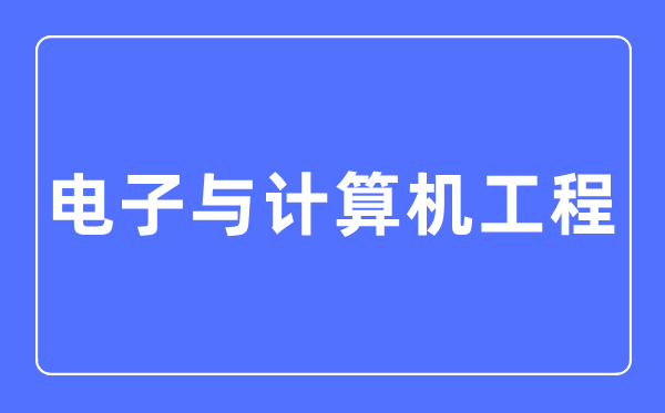 電子與計算機工程專業(yè)主要學什么,電子與計算機工程專業(yè)的就業(yè)方向和前景分析