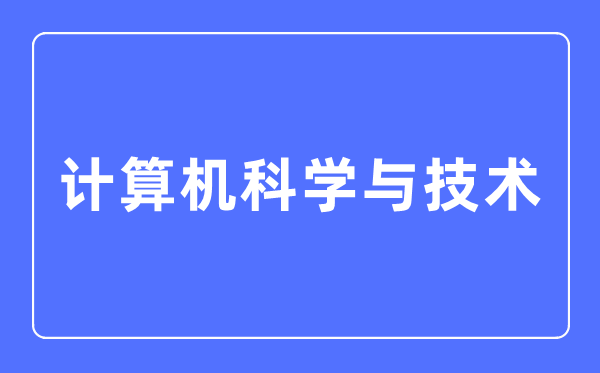 計(jì)算機(jī)科學(xué)與技術(shù)專業(yè)主要學(xué)什么,計(jì)算機(jī)科學(xué)與技術(shù)專業(yè)的就業(yè)方向和前景分析
