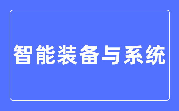 智能裝備與系統(tǒng)專業(yè)主要學(xué)什么,智能裝備與系統(tǒng)專業(yè)的就業(yè)方向和前景分析