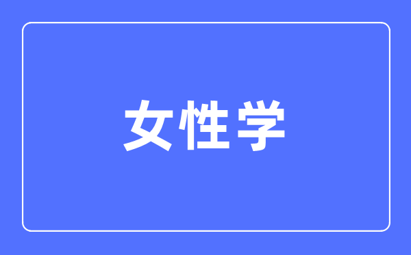 女性學(xué)專業(yè)主要學(xué)什么,女性學(xué)專業(yè)的就業(yè)方向和前景分析