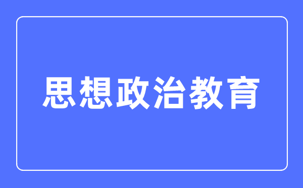 思想政治教育專(zhuān)業(yè)主要學(xué)什么,思想政治教育專(zhuān)業(yè)的就業(yè)方向和前景分析