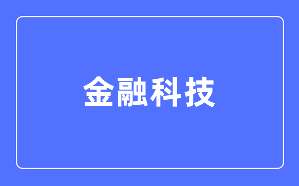 金融科技專業(yè)主要學(xué)什么,金融科技專業(yè)的就業(yè)方向和前景分析