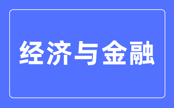 經(jīng)濟(jì)與金融專業(yè)主要學(xué)什么,經(jīng)濟(jì)與金融專業(yè)的就業(yè)方向和前景分析