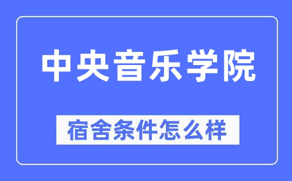 中央音樂學院宿舍條件怎么樣,有空調和獨立衛(wèi)生間嗎?(附宿舍圖片)