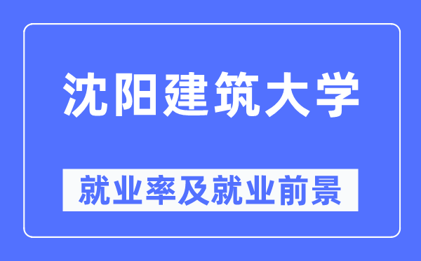 沈陽建筑大學就業(yè)率及就業(yè)前景怎么樣,好就業(yè)嗎？