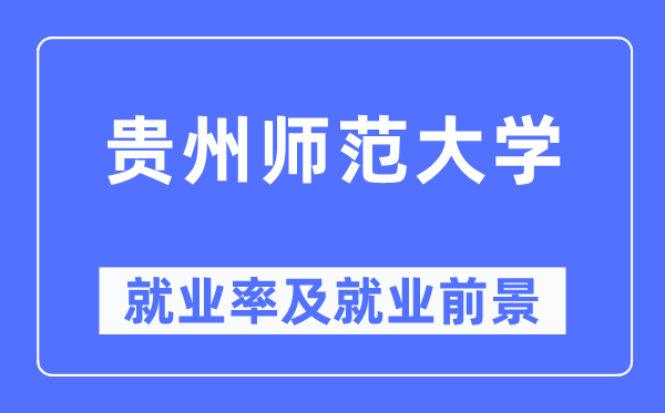 貴州師范大學(xué)就業(yè)率及就業(yè)前景怎么樣,好就業(yè)嗎？