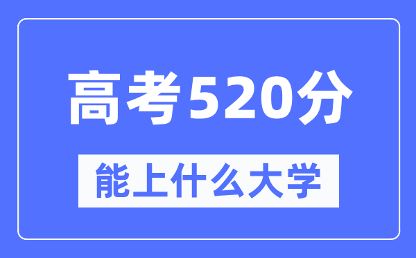 新疆520分能上什么大學(xué),高考520分可以報(bào)考哪些大學(xué)？