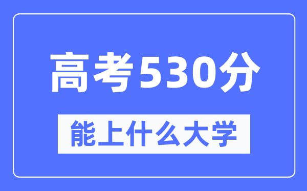 新疆530分能上什么大學(xué),高考530分可以報(bào)考哪些大學(xué)？