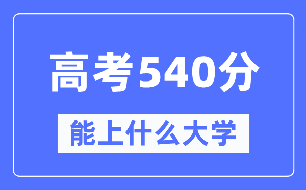 新疆540分能上什么大學(xué),高考540分可以報考哪些大學(xué)？