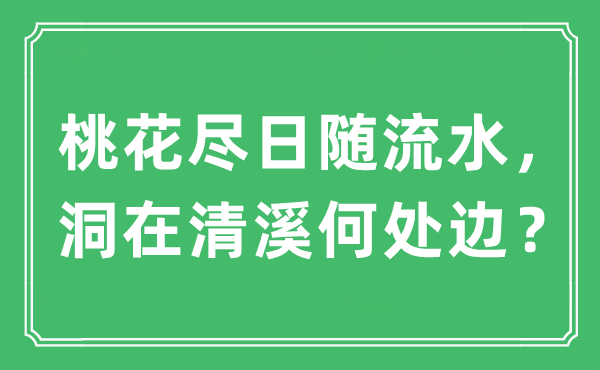 “桃花盡日隨流水，洞在清溪何處邊？”是什么意思,出處及原文翻譯