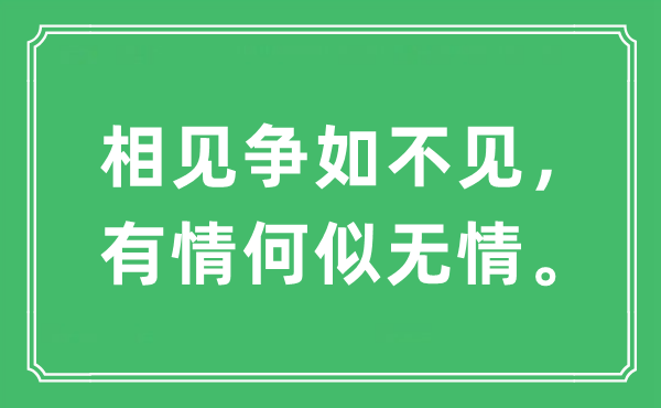 “相見(jiàn)爭(zhēng)如不見(jiàn)，有情何似無(wú)情?！笔鞘裁匆馑?出處及原文翻譯