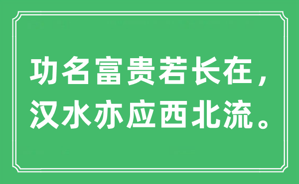 “功名富貴若長(zhǎng)在，漢水亦應(yīng)西北流?！笔鞘裁匆馑?出處及原文翻譯