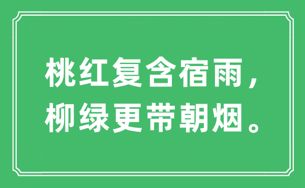 “桃紅復(fù)含宿雨，柳綠更帶朝煙?！笔鞘裁匆馑?出處及原文翻譯