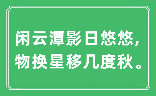 “閑云潭影日悠悠,物換星移幾度秋?！笔鞘裁匆馑?出處及原文翻譯