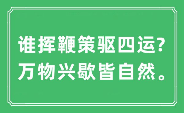 “誰(shuí)揮鞭策驅(qū)四運(yùn)?萬(wàn)物興歇皆自然”是什么意思,出處及原文翻譯
