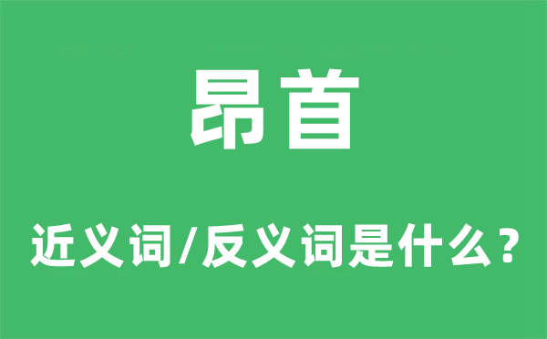 昂首的近義詞和反義詞是什么,昂首是什么意思