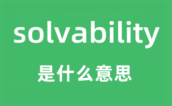 solvability是什么意思,solvability怎么讀,中文翻譯是什么