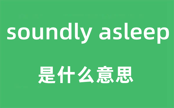 soundly asleep是什么意思,中文翻譯是什么
