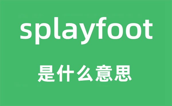 splayfoot是什么意思,splayfoot怎么讀,中文翻譯是什么