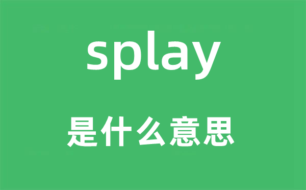 splay是什么意思,splay怎么讀,中文翻譯是什么
