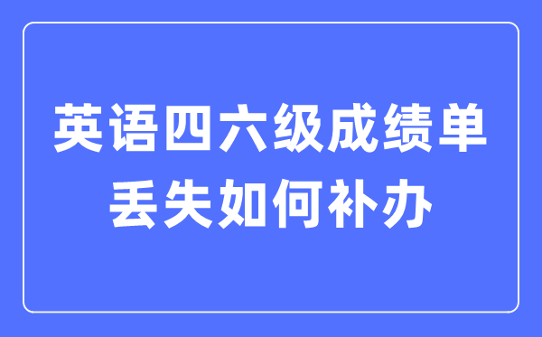 英語四六級(jí)成績單丟失如何補(bǔ)辦,四六級(jí)成績證明怎么補(bǔ)辦