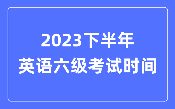 2023下半年英語六級考試時間（附CET6考試報名官網(wǎng)入口）