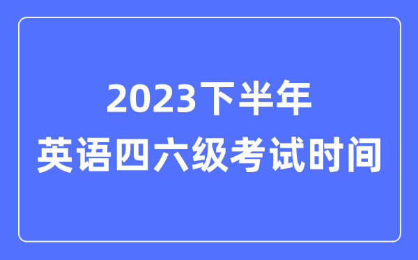2023下半年英語四六級(jí)考試時(shí)間（附英語四六級(jí)報(bào)名官網(wǎng)入口）