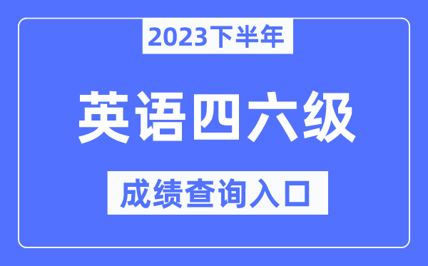 2023年下半年四六級(jí)成績查詢?nèi)肟?英語四六級(jí)考試成績查詢官網(wǎng)