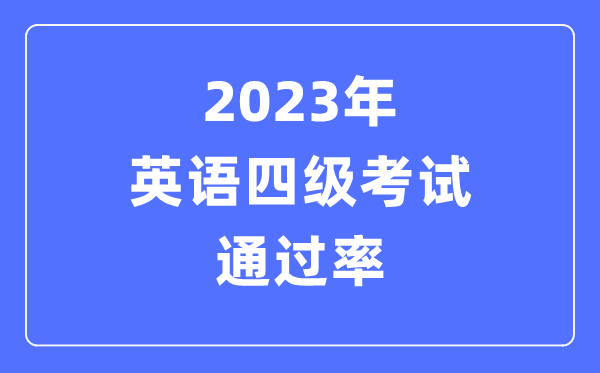 2023年英語(yǔ)四級(jí)考試通過(guò)率是多少,CET4多少分過(guò)線