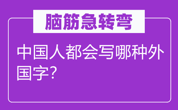 腦筋急轉(zhuǎn)彎：中國(guó)人都會(huì)寫哪種外國(guó)字？