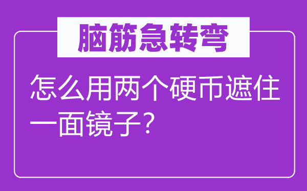 腦筋急轉(zhuǎn)彎:怎么用兩個硬幣遮住一面鏡子?